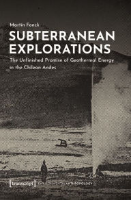Title: Subterranean Explorations: The Unfinished Promise of Geothermal Energy in the Chilean Andes, Author: Martín Fonck