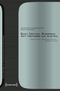 Title: East Central European Art Histories and Austria: Imperial Pasts - Neoliberal Presences - Decolonial Futures, Author: Julia Allerstorfer