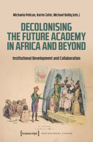 Title: Decolonising the Future Academy in Africa and Beyond: Institutional Development and Collaboration, Author: Michaela Pelican