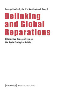Books to download to mp3 Delinking and Global Reparations: Alternative Perspectives on the Socio-Ecological Crisis in English by Ndongo Samba Sylla, Kai Koddenbrock