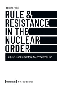 E book download forum Rule & Resistance in the Nuclear Order: The Subversive Struggle for a Nuclear Weapons Ban by Sascha Hach (English Edition) ePub DJVU 9783837676686