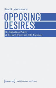 Pdf downloadable ebooks Opposing Desires: The Contentious Politics of the South Korean Anti-LGBT Movement by Hendrik Johannemann