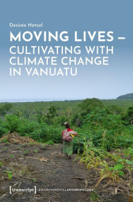 Free download ebooks in pdf Moving Lives - Cultivating with Climate Change in Vanuatu English version 9783837677669 DJVU by Desirée Hetzel