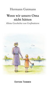 Title: Wenn wir unsere Oma nicht hätten: Kleine Geschichten von Großmüttern, Author: Hermann Gutmann