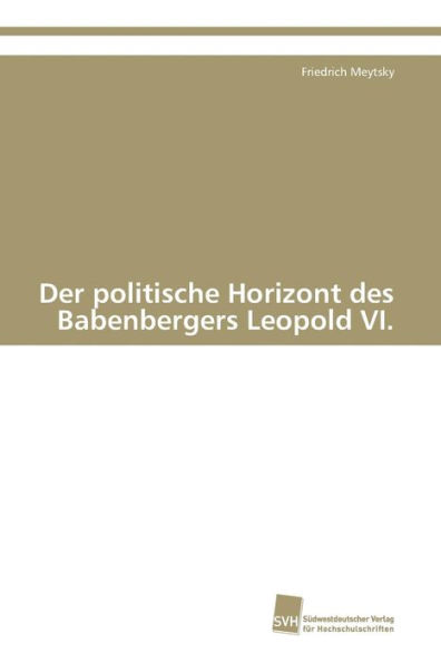 Der politische Horizont des Babenbergers Leopold VI.