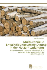 Title: Multikriterielle Entscheidungsunterstützung in der Holzernteplanung, Author: Kühmaier Martin
