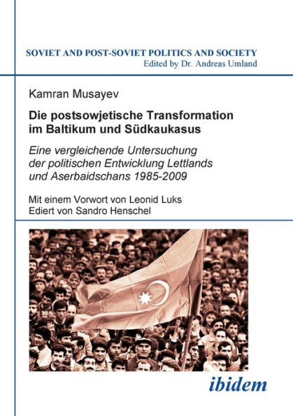 Die postsowjetische Transformation im Baltikum und Südkaukasus. Eine vergleichende Untersuchung der politischen Entwicklung Lettlands und Aserbaidschans 1985-2009. Mit einem Vorwort von Leonid Luks. Ediert von Sandro Henschel