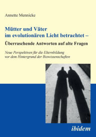 Title: Mütter und Väter im evolutionären Licht betrachtet - Überraschende Antworten auf alte Fragen. Neue Perspektiven für die Elternbildung vor dem Hintergrund der Biowissenschaften, Author: Annette Mennicke