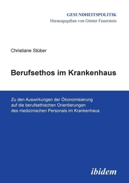 Berufsethos im Krankenhaus. Zu den Auswirkungen der Ökonomisierung auf die berufsethischen Orientierungen des medizinischen Personals Krankenhaus