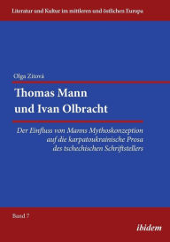 Title: Thomas Mann und Ivan Olbracht. Der Einfluss von Manns Mythoskonzeption auf die karpatoukrainische Prosa des tschechischen Schriftstellers, Author: Olga Zitova