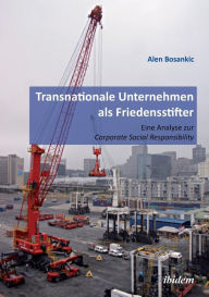 Title: Transnationale Unternehmen als Friedensstifter: Eine Analyse zur Coporate Security Responsibility., Author: Alen Bosankic
