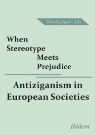 Title: When Stereotype Meets Prejudice: Antiziganism in European Societies, Author: Timofey Agarin