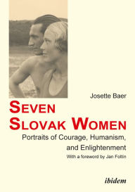 Title: Seven Slovak Women: Portraits of Courage, Humanism, and Enlightenment, Author: Josette Baer