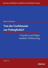 Title: Von der Gorbimanie zur Putinphobie? . Ursachen und Folgen medialer Politisierung, Author: Julia Katharina Friedmann