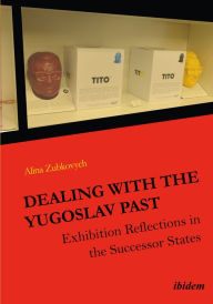 Title: Dealing with the Yugoslav Past: Exhibition Reflections in the Successor States, Author: Alina Zubkovych