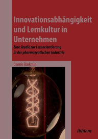 Title: Innovationsabhängigkeit und Lernkultur in Unternehmen. Eine Studie zur Lernorientierung in der pharmazeutischen Industrie, Author: Dennis Barkmin