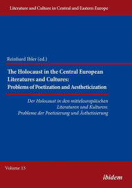 Title: The Holocaust in Central European Literatures and Cultures: Problems of Poetization and Aestheticization, Author: Reinhard Ibler