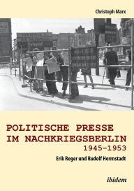 Title: Politische Presse im Nachkriegsberlin 1945-1953. Erik Reger und Rudolf Herrnstadt, Author: Christoph Marx