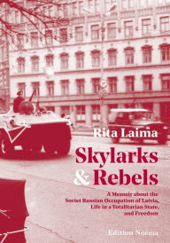 Title: Skylarks and Rebels: A Memoir about the Soviet Russian Occupation of Latvia, Life in a Totalitarian State, and Freedom, Author: Rita Laima