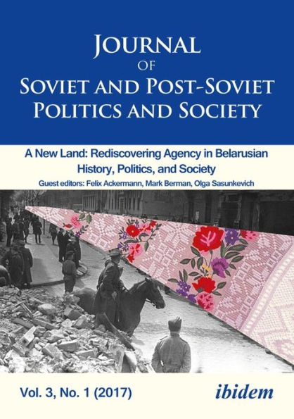 Journal of Soviet and Post-Soviet Politics and Society: A New Land: Rediscovering Agency in Belarusian History, Politics, and Society, Vol. 3, No. 1 (2017)