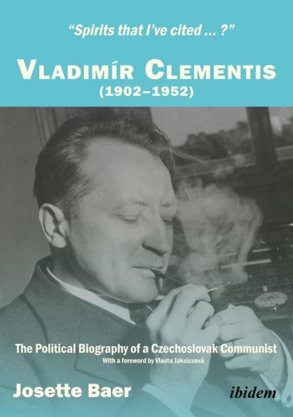 "Spirits that I've cited...?" Vladimír Clementis (1902-1952): The Political Biography of a Czechoslovak Communist