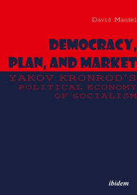 Title: Democracy, Plan, and Market: Yakov Kronrod's Political Economy of Socialism, Author: David Mandel