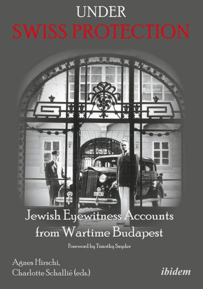 Under Swiss Protection: Jewish Eyewitness Accounts from Wartime Budapest