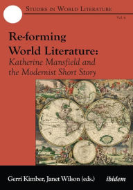 Title: Re-Forming World Literature: Katherine Mansfield and the Modernist Short Story, Author: Gerri Kimber