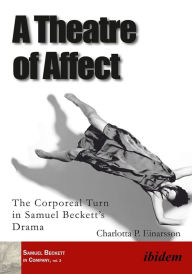 Title: A Theatre of Affect: The Corporeal Turn in Samuel Beckett's Drama, Author: Charlotta P. Einarsson