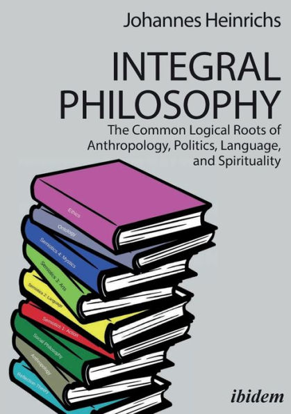 Integral Philosophy: The Common Logical Roots of Anthropology, Politics, Language, and Spirituality