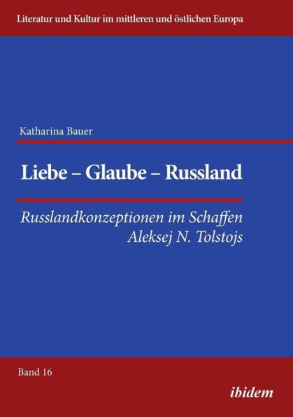 Liebe - Glaube Russland. Russlandkonzeptionen im Schaffen Aleksej N. Tolstojs
