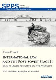 Title: International Law and the Post-Soviet Space II: Essays on Ukraine, Intervention, and Non-Proliferation, Author: Thomas D. Grant