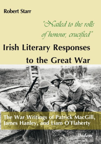 "Nailed to The rolls of honour, crucified": Irish Literary Responses Great War: War Writings Patrick MacGill, James Hanley, and Liam O'Flaherty