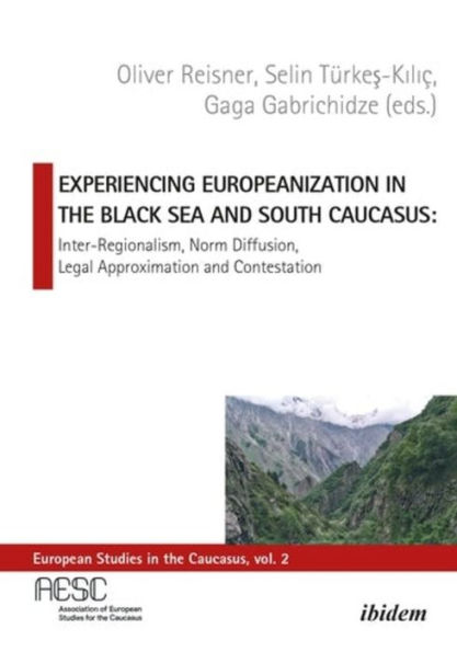 Experiencing Europeanization in the Black Sea and South Caucasus: Inter-Regionalism, Norm Diffusion, Legal Approximation, and Contestation