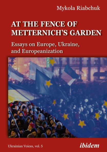 The Fence of Metternich's Garden: Ukrainian Essays on Europe, Ukraine, and Europeanization