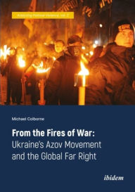 Title: From the Fires of War: Ukraine's Azov Movement and the Global Far Right, Author: Michael Colborne