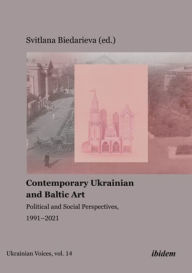 Title: Contemporary Ukrainian and Baltic Art: Political and Social Perspectives, 1991-2021, Author: Svitlana Biedarieva