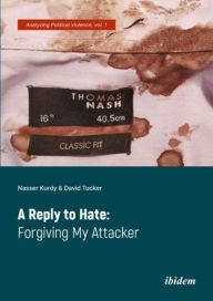 Title: A Reply to Hate: Forgiving My Attacker, Author: Nasser Kurdy