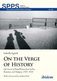 Title: On the Verge of History: Life Stories of Rural Women from Serbia, Romania, and Hungary, 1920-2020, Author: Izabella Agardi