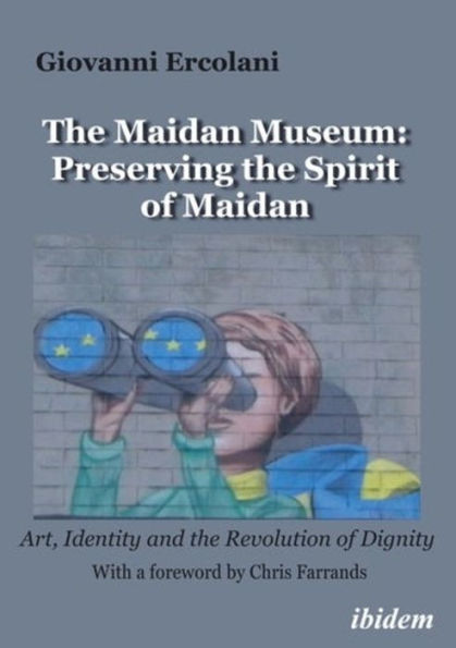 The Maidan Museum: Preserving the Spirit of Maidan: Art, Identity, and the Revolution of Dignity