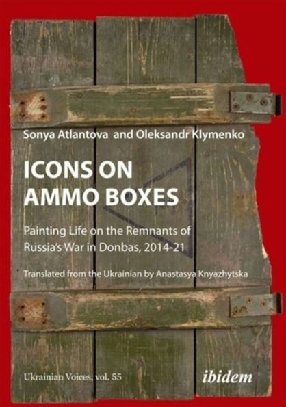 Icons on Ammo Boxes: Painting Life on the Remnants of Russia's War in Donbas, 2014-21