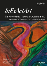 Title: InExActArt - The Autopoietic Theatre of Augusto Boal: A Handbook of Theatre of the Oppressed Practice, Author: Birgit Fritz