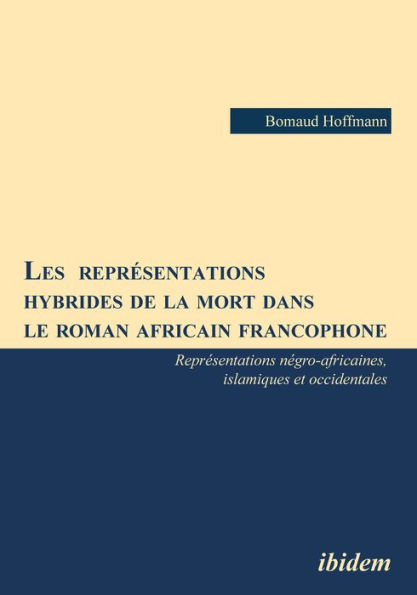 Les représentations hybrides de la mort dans le roman africain francophone: Représentations négro-africaines, islamiques et occidentales