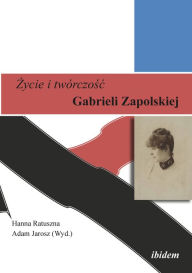 Title: Zycie i twórczosc Gabrieli Zapolskiej, Author: Adam Jarosz