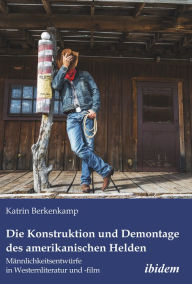 Title: Die Konstruktion und Demontage des amerikanischen Helden: Männlichkeitsentwürfe in Westernliteratur und -film, Author: Katrin Berkenkamp