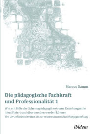 Title: Die pädagogische Fachkraft und Professionalität: Wie mit Hilfe der Schemapädagogik extreme Erziehungsstile identifiziert und überwunden werden können (1): Von der selbstbestimmten bis zur misstrauischen Beziehungsgestaltung, Author: Marcus Damm