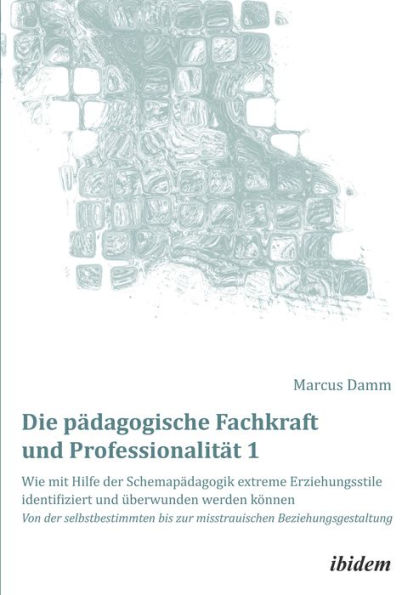 Die pädagogische Fachkraft und Professionalität: Wie mit Hilfe der Schemapädagogik extreme Erziehungsstile identifiziert und überwunden werden können (1): Von der selbstbestimmten bis zur misstrauischen Beziehungsgestaltung