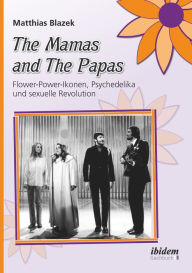 Title: The Mamas and The Papas: Flower-Power-Ikonen, Psychedelika und sexuelle Revolution, Author: Matthias Blazek