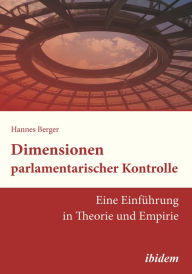 Title: Dimensionen parlamentarischer Kontrolle: Eine Einführung in Theorie und Empirie, Author: Hannes Berger