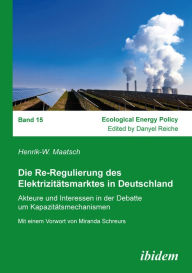 Title: Die Re-Regulierung des Elektrizitätsmarktes in Deutschland: Akteure und Interessen in der Debatte um Kapazitätsmechanismen, Author: Henrik-W. Maatsch